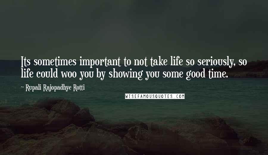 Rupali Rajopadhye Rotti Quotes: Its sometimes important to not take life so seriously, so life could woo you by showing you some good time.