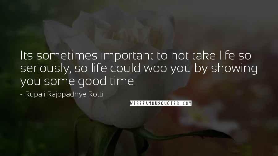 Rupali Rajopadhye Rotti Quotes: Its sometimes important to not take life so seriously, so life could woo you by showing you some good time.