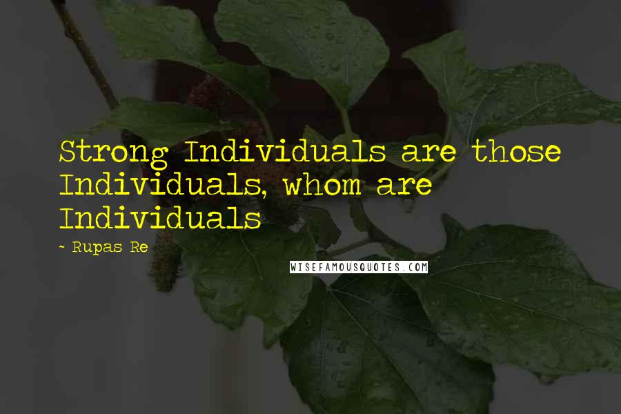 Rupas Re Quotes: Strong Individuals are those Individuals, whom are Individuals