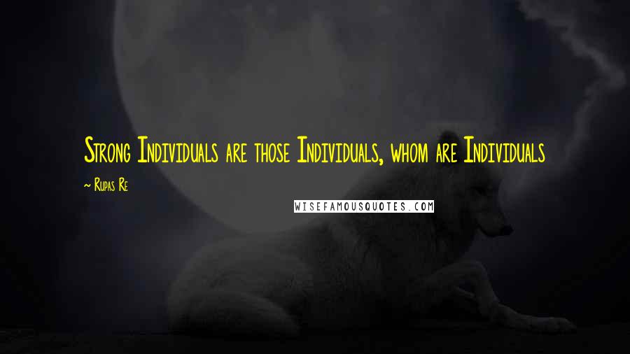 Rupas Re Quotes: Strong Individuals are those Individuals, whom are Individuals