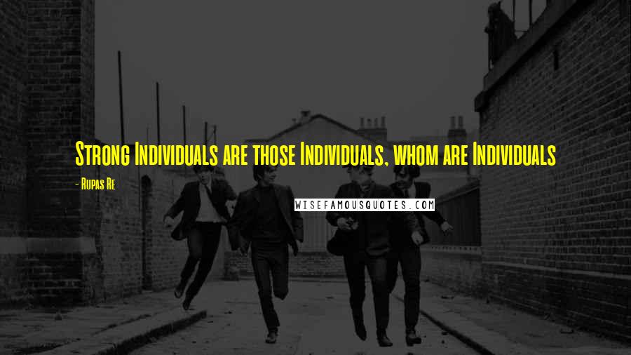 Rupas Re Quotes: Strong Individuals are those Individuals, whom are Individuals