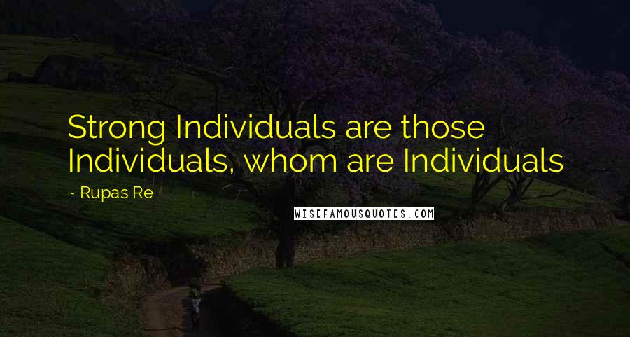 Rupas Re Quotes: Strong Individuals are those Individuals, whom are Individuals