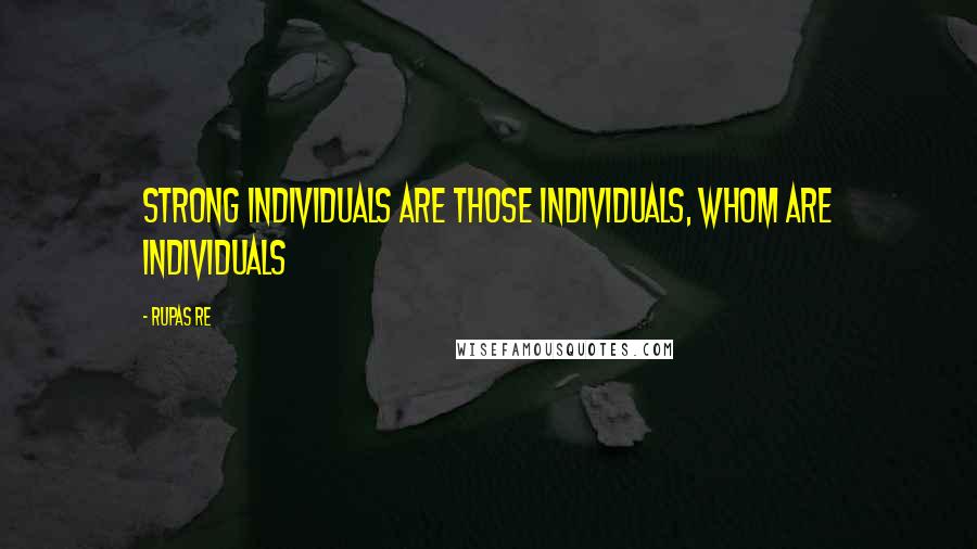 Rupas Re Quotes: Strong Individuals are those Individuals, whom are Individuals