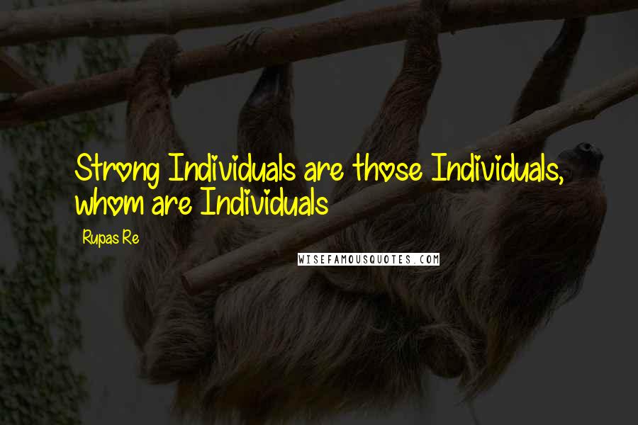 Rupas Re Quotes: Strong Individuals are those Individuals, whom are Individuals