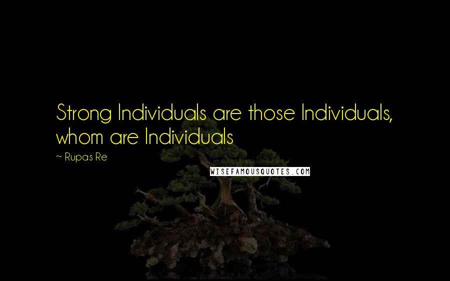 Rupas Re Quotes: Strong Individuals are those Individuals, whom are Individuals
