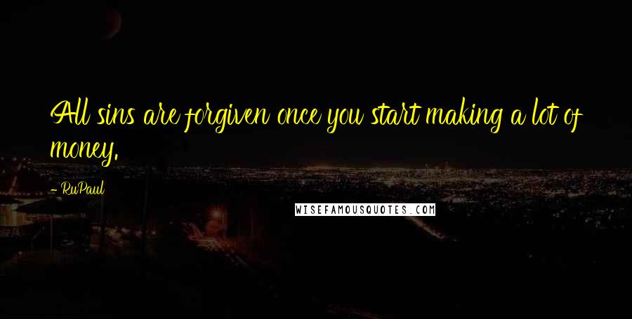 RuPaul Quotes: All sins are forgiven once you start making a lot of money.