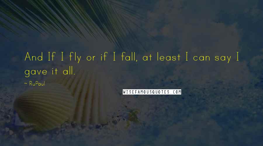 RuPaul Quotes: And If I fly or if I fall, at least I can say I gave it all.