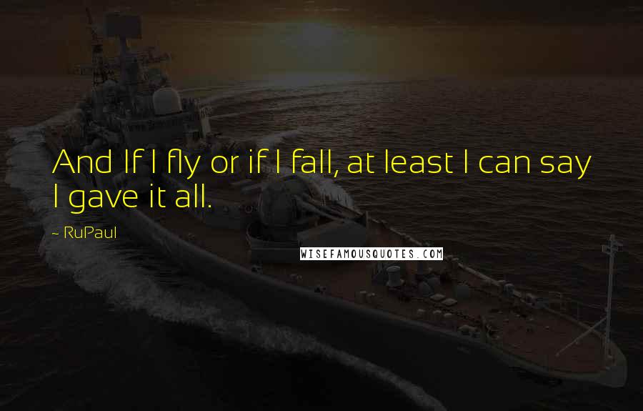 RuPaul Quotes: And If I fly or if I fall, at least I can say I gave it all.