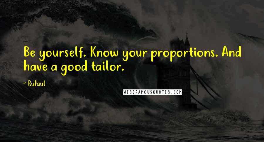 RuPaul Quotes: Be yourself. Know your proportions. And have a good tailor.