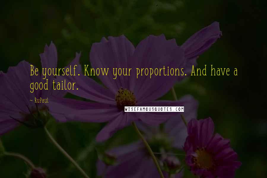 RuPaul Quotes: Be yourself. Know your proportions. And have a good tailor.