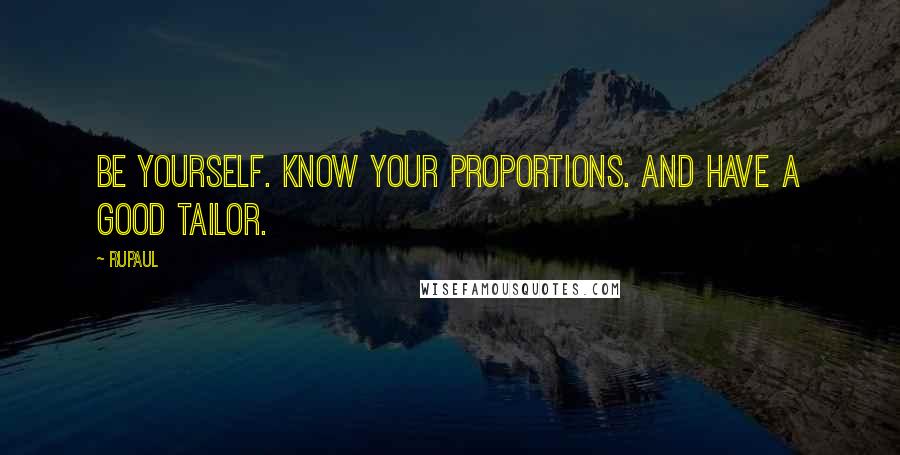 RuPaul Quotes: Be yourself. Know your proportions. And have a good tailor.