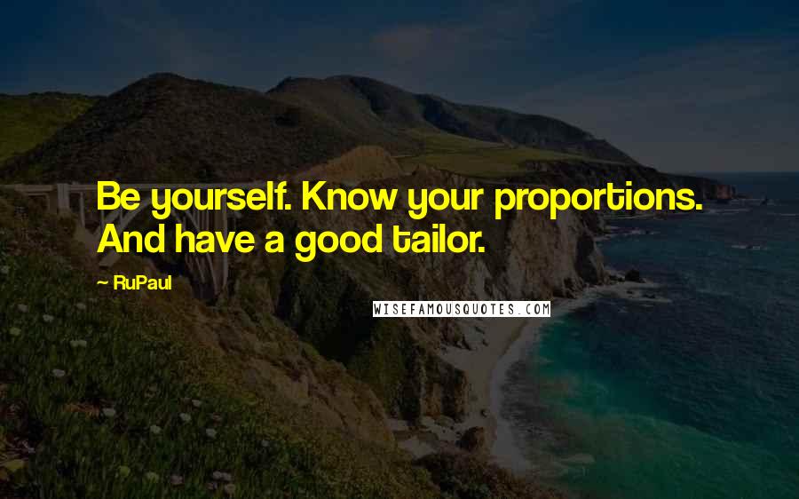 RuPaul Quotes: Be yourself. Know your proportions. And have a good tailor.