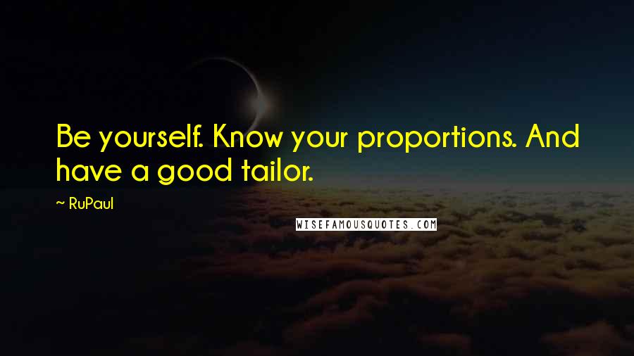 RuPaul Quotes: Be yourself. Know your proportions. And have a good tailor.