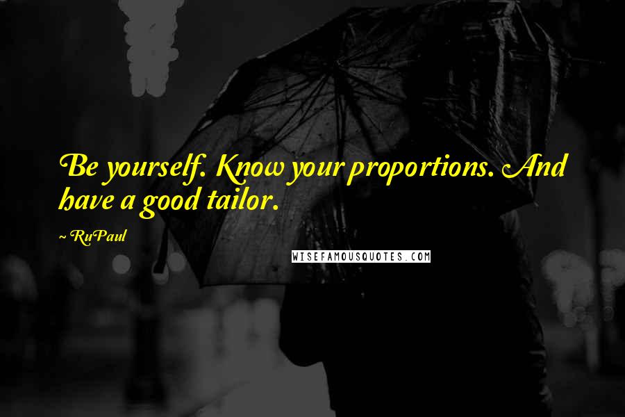 RuPaul Quotes: Be yourself. Know your proportions. And have a good tailor.