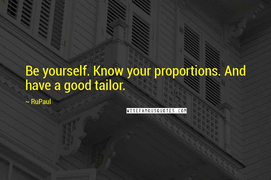 RuPaul Quotes: Be yourself. Know your proportions. And have a good tailor.