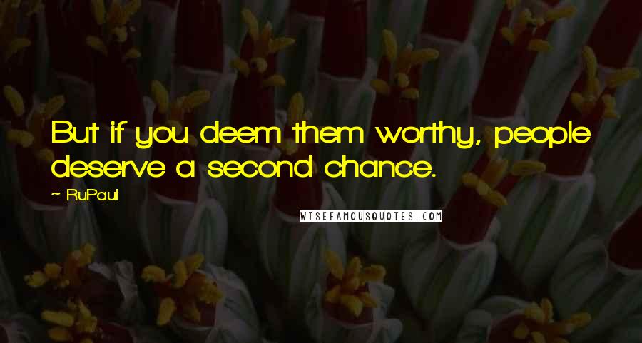 RuPaul Quotes: But if you deem them worthy, people deserve a second chance.