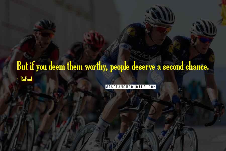 RuPaul Quotes: But if you deem them worthy, people deserve a second chance.