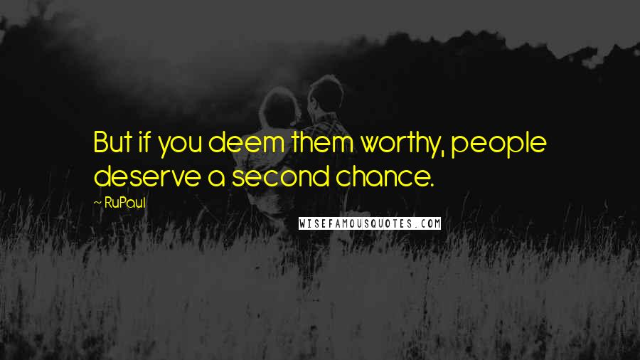 RuPaul Quotes: But if you deem them worthy, people deserve a second chance.
