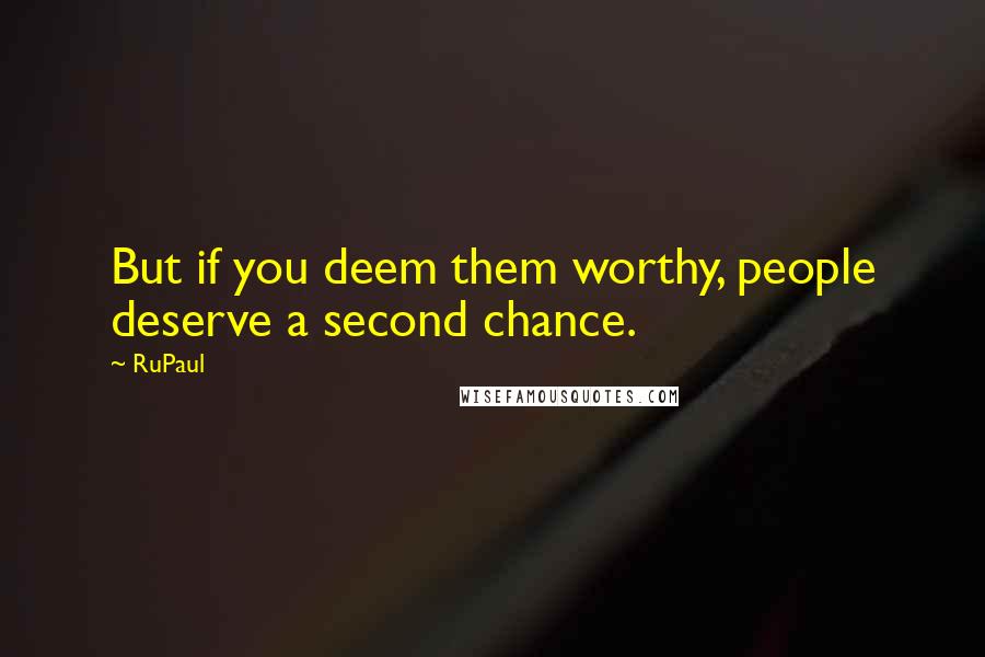 RuPaul Quotes: But if you deem them worthy, people deserve a second chance.