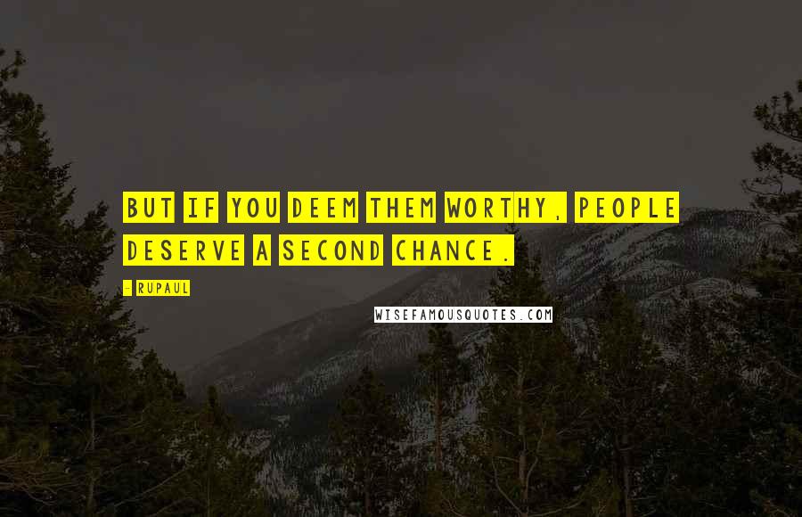 RuPaul Quotes: But if you deem them worthy, people deserve a second chance.