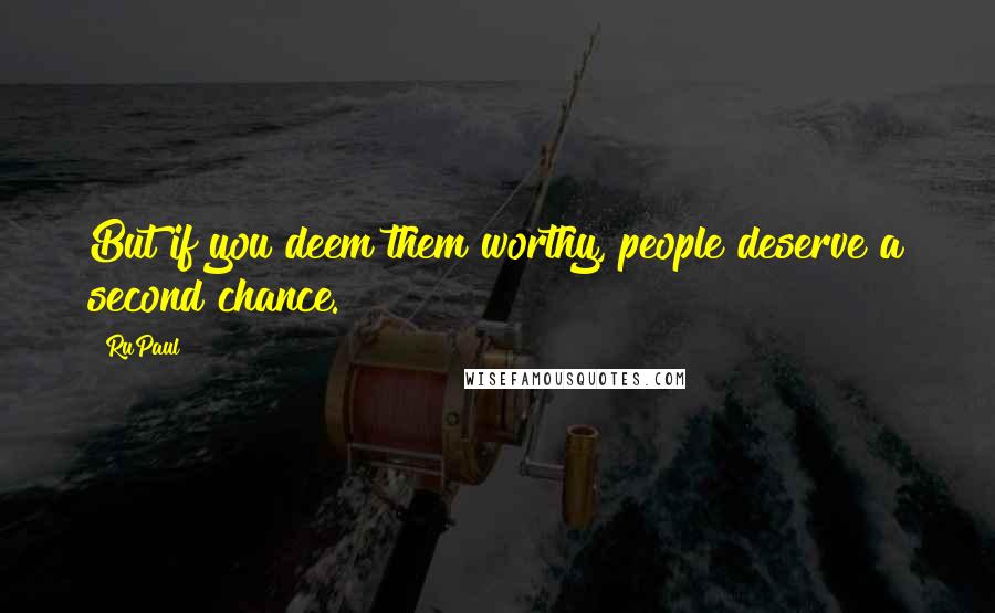 RuPaul Quotes: But if you deem them worthy, people deserve a second chance.