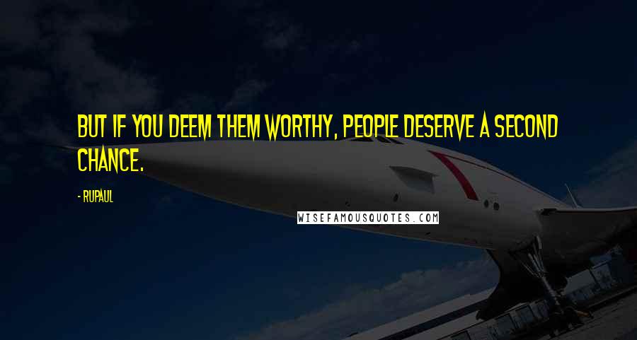 RuPaul Quotes: But if you deem them worthy, people deserve a second chance.