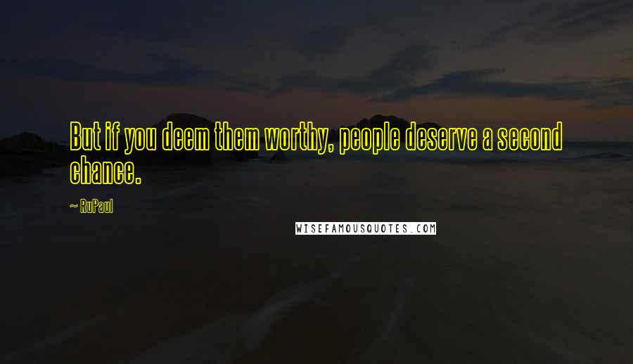 RuPaul Quotes: But if you deem them worthy, people deserve a second chance.