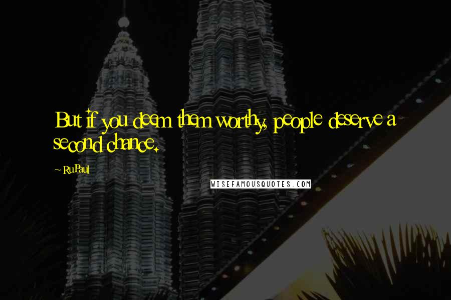 RuPaul Quotes: But if you deem them worthy, people deserve a second chance.