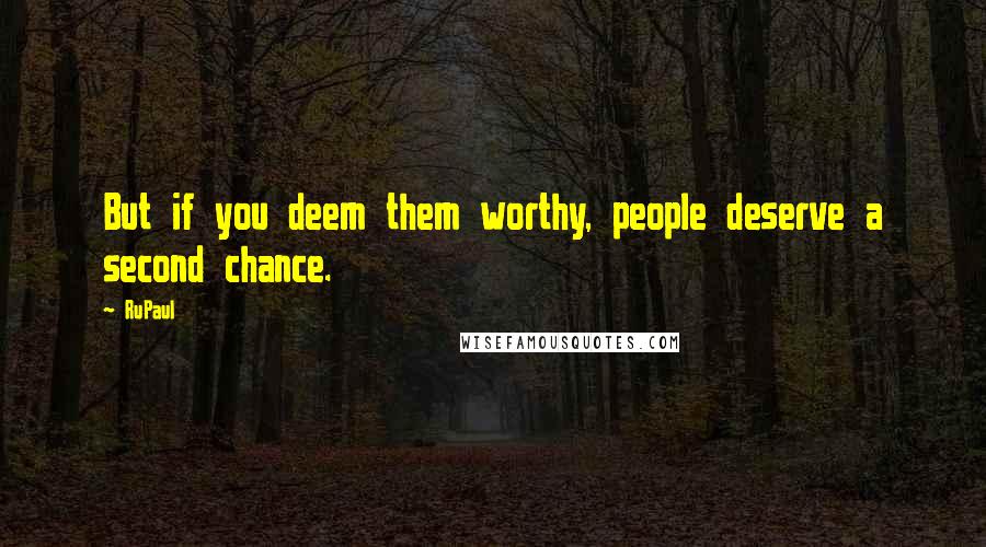 RuPaul Quotes: But if you deem them worthy, people deserve a second chance.