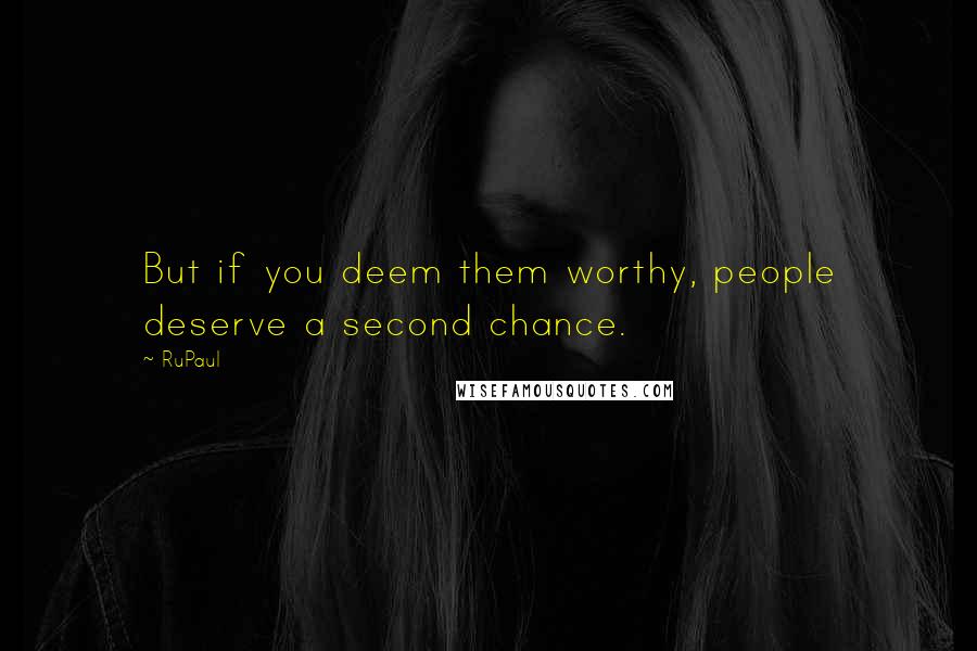 RuPaul Quotes: But if you deem them worthy, people deserve a second chance.