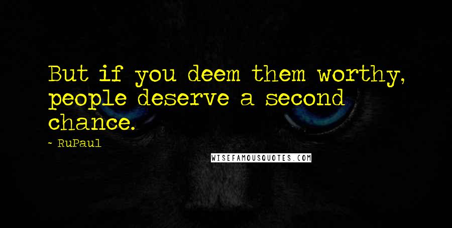 RuPaul Quotes: But if you deem them worthy, people deserve a second chance.