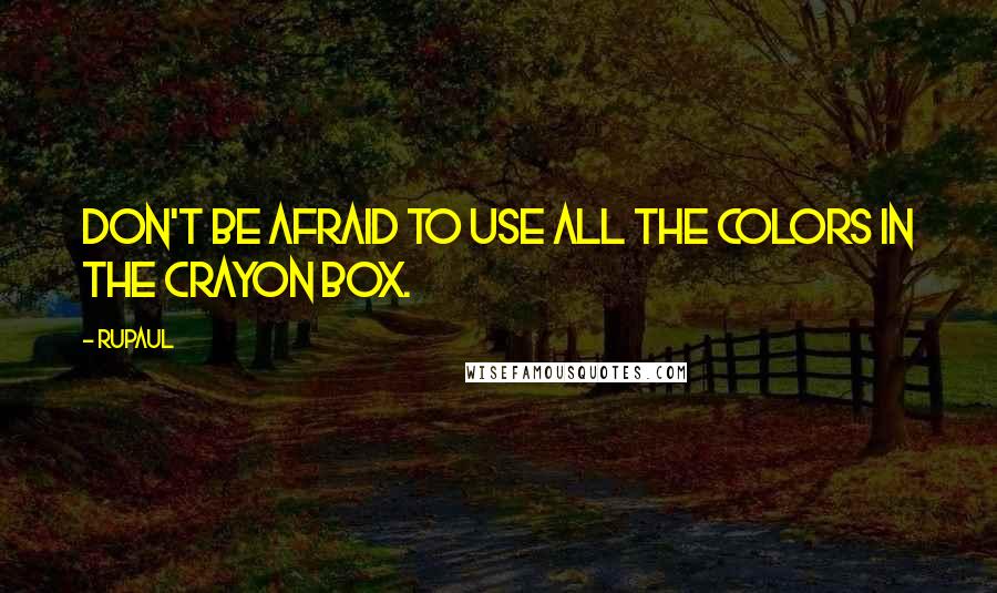 RuPaul Quotes: Don't be afraid to use all the colors in the crayon box.