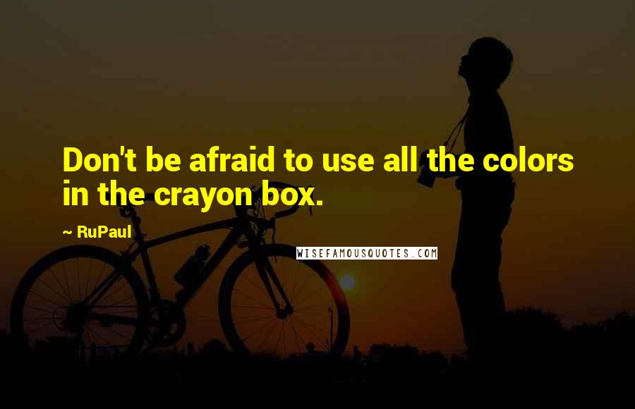 RuPaul Quotes: Don't be afraid to use all the colors in the crayon box.