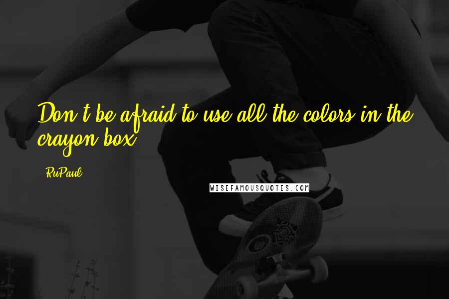 RuPaul Quotes: Don't be afraid to use all the colors in the crayon box.