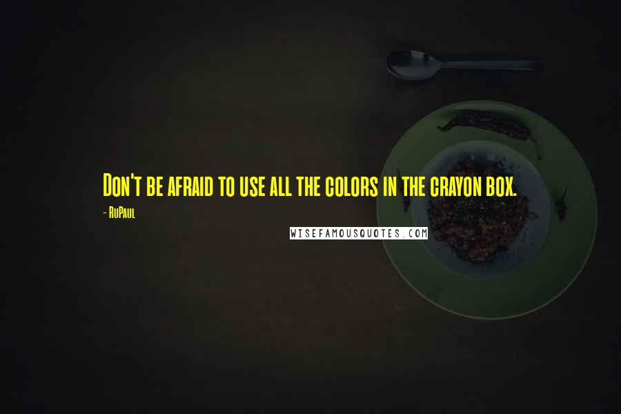 RuPaul Quotes: Don't be afraid to use all the colors in the crayon box.