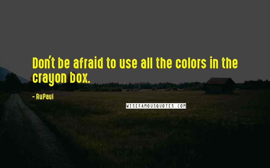 RuPaul Quotes: Don't be afraid to use all the colors in the crayon box.