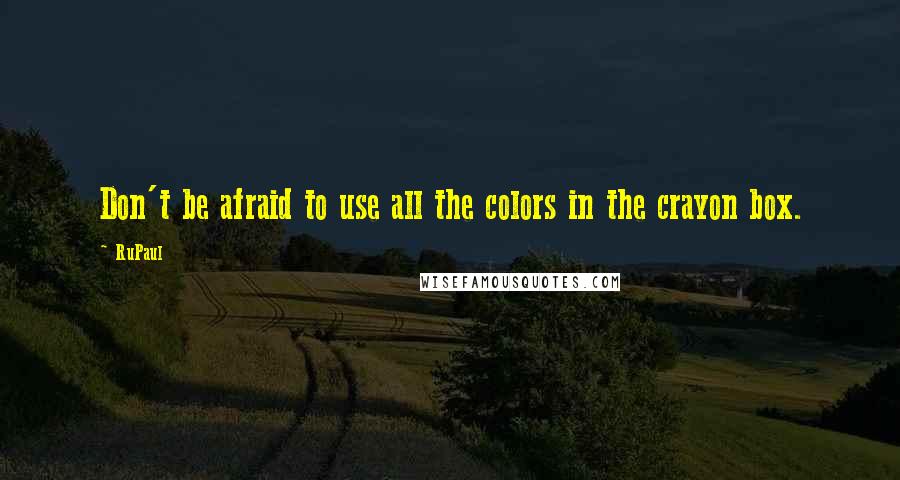 RuPaul Quotes: Don't be afraid to use all the colors in the crayon box.