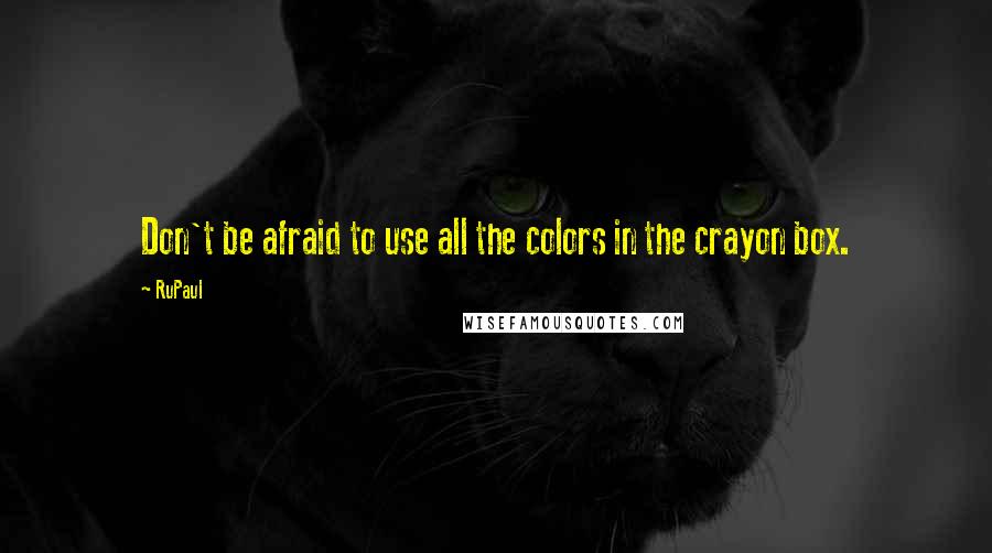 RuPaul Quotes: Don't be afraid to use all the colors in the crayon box.