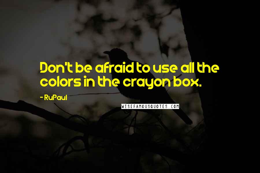 RuPaul Quotes: Don't be afraid to use all the colors in the crayon box.