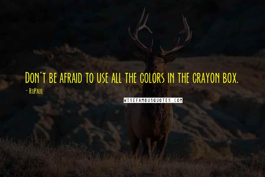 RuPaul Quotes: Don't be afraid to use all the colors in the crayon box.