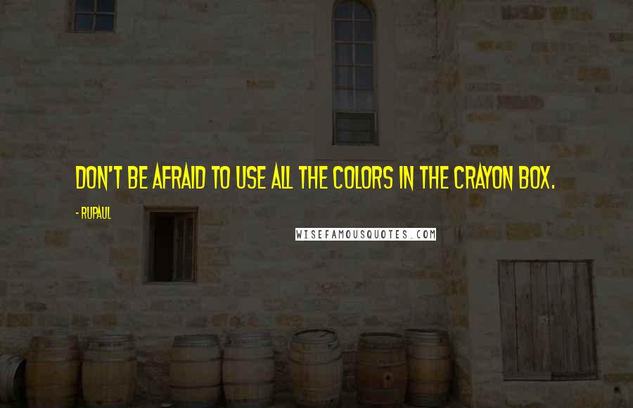 RuPaul Quotes: Don't be afraid to use all the colors in the crayon box.