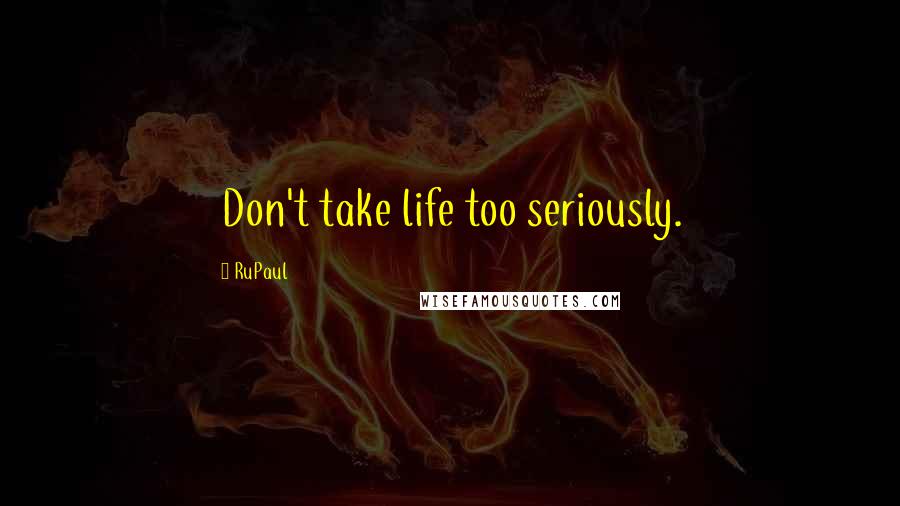 RuPaul Quotes: Don't take life too seriously.