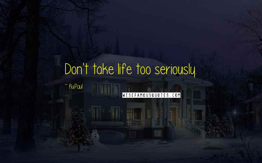 RuPaul Quotes: Don't take life too seriously.