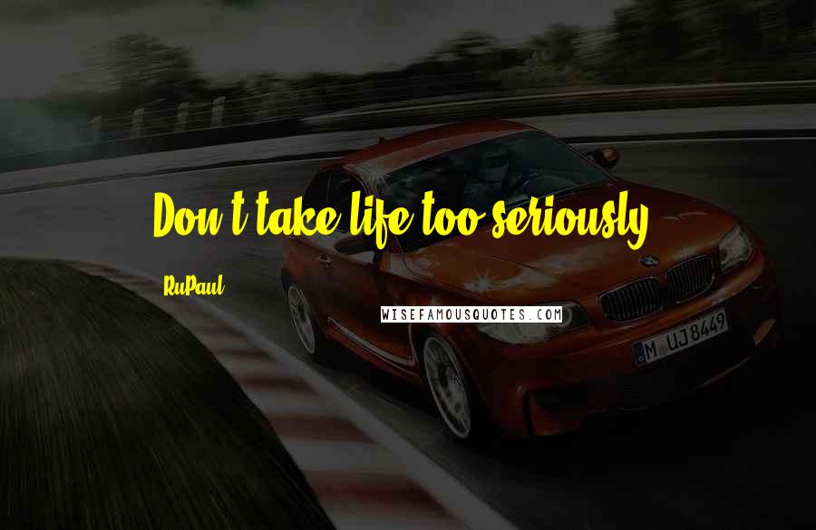 RuPaul Quotes: Don't take life too seriously.