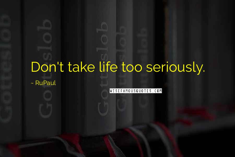 RuPaul Quotes: Don't take life too seriously.