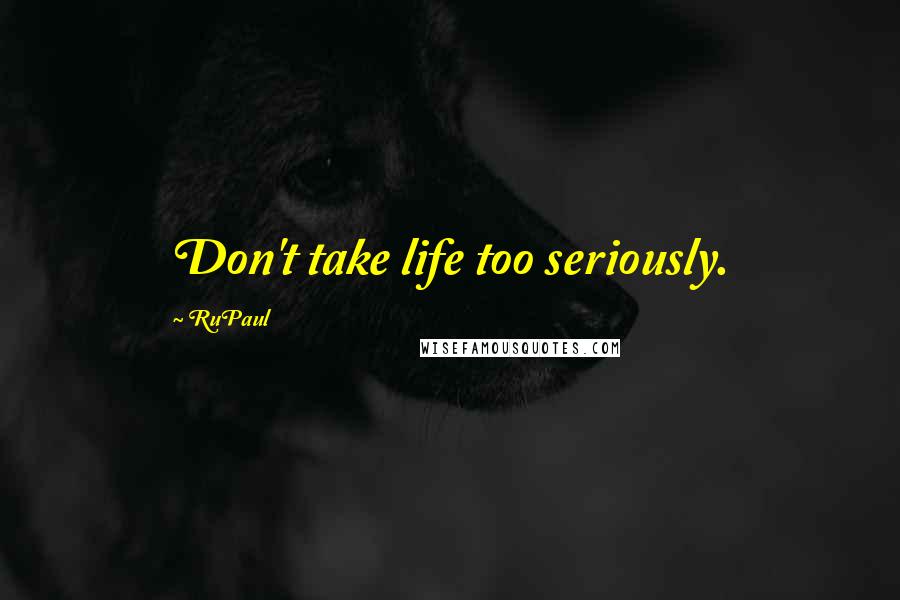 RuPaul Quotes: Don't take life too seriously.