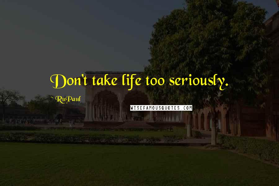 RuPaul Quotes: Don't take life too seriously.