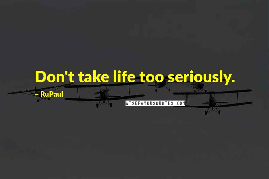 RuPaul Quotes: Don't take life too seriously.