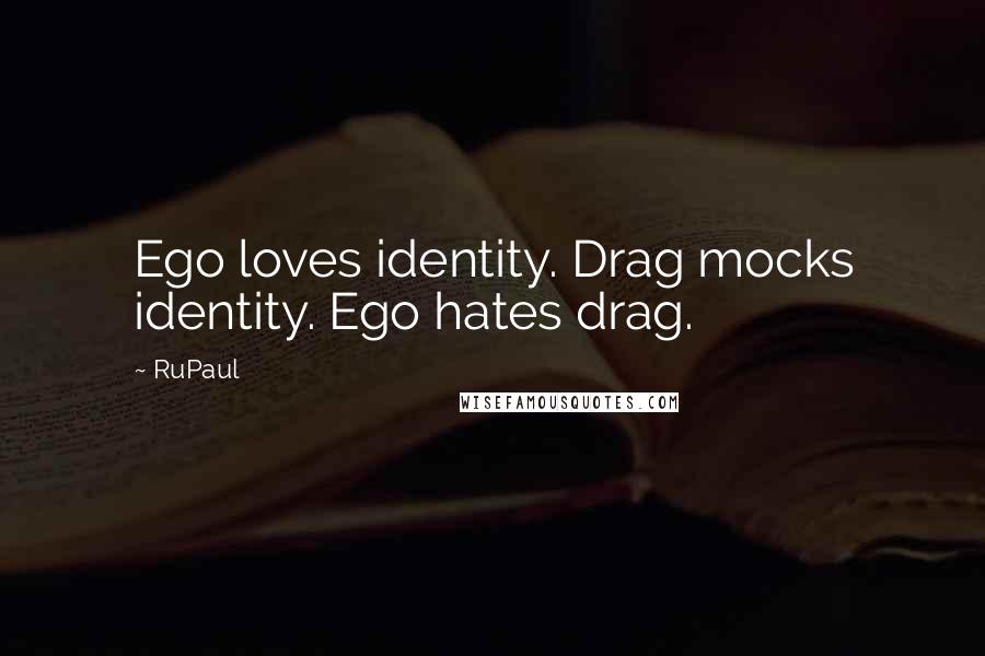 RuPaul Quotes: Ego loves identity. Drag mocks identity. Ego hates drag.