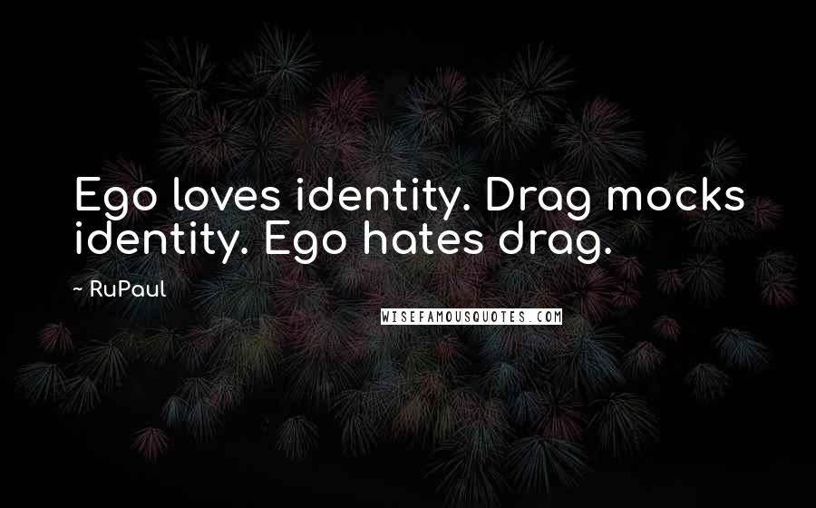 RuPaul Quotes: Ego loves identity. Drag mocks identity. Ego hates drag.